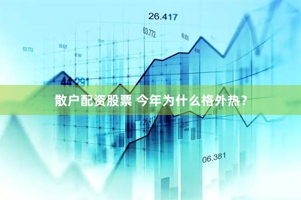 散户配资股票 今年为什么格外热？