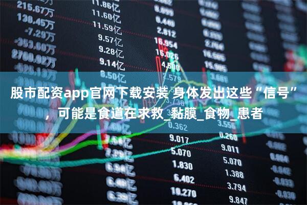 股市配资app官网下载安装 身体发出这些“信号”，可能是食道在求救_黏膜_食物_患者