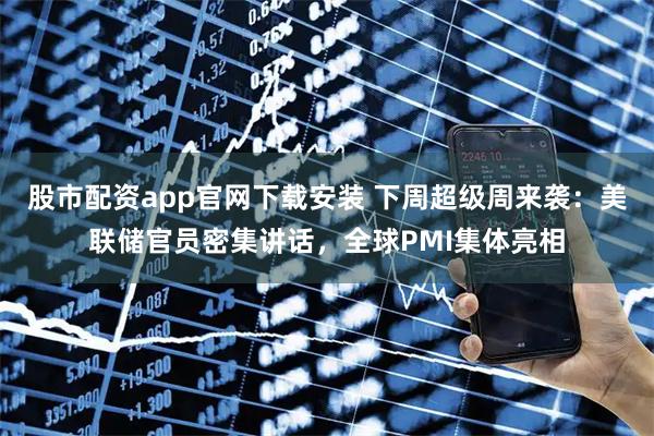 股市配资app官网下载安装 下周超级周来袭：美联储官员密集讲话，全球PMI集体亮相