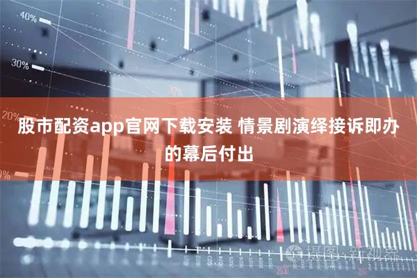 股市配资app官网下载安装 情景剧演绎接诉即办的幕后付出