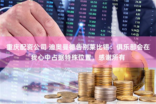 重庆配资公司 迪奥曼德告别莱比锡：俱乐部会在我心中占据特殊位置，感谢所有