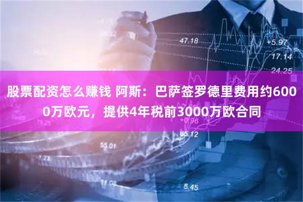 股票配资怎么赚钱 阿斯：巴萨签罗德里费用约6000万欧元，提供4年税前3000万欧合同
